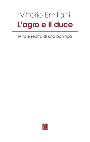 L'Agro e il Duce. Mito e realtà di una bonifica - Vittorio Emiliani - Libro Bordeaux 2023 | Libraccio.it