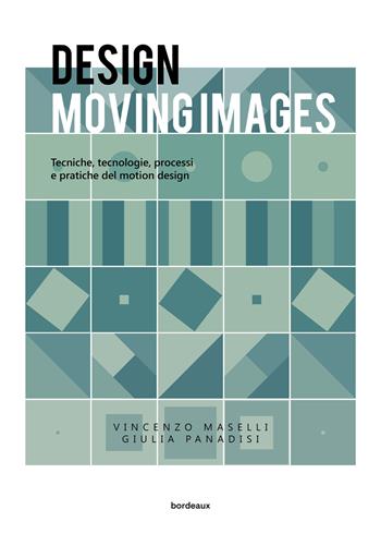 Design moving images. Tecniche, tecnologie, processi e pratiche nel motion design - Vincenzo Maselli, Giulia Panadisi - Libro Bordeaux 2023 | Libraccio.it