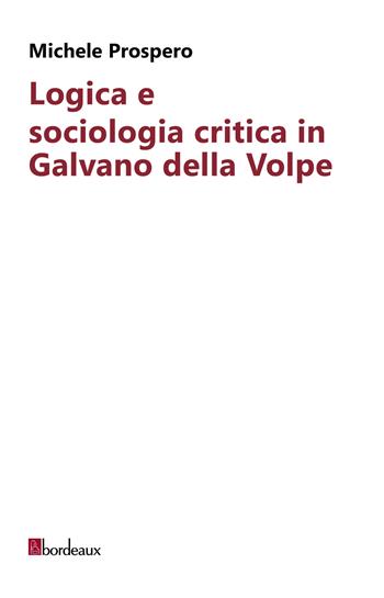 Logica e sociologia critica in Galvano della Volpe - Michele Prospero - Libro Bordeaux 2024 | Libraccio.it