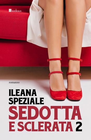 Sedotta e sclerata. Vol. 2 - Ileana Speziale - Libro Bordeaux 2024 | Libraccio.it