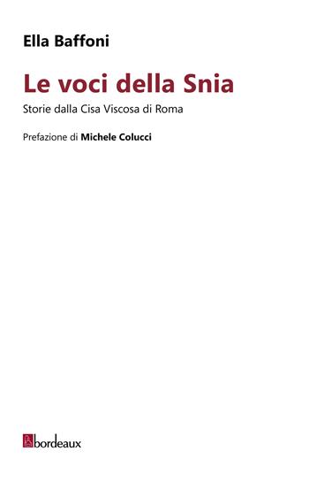 Le voci della Snia. Storie dalla Cisa Viscosa di Roma - Ella Baffoni - Libro Bordeaux 2024 | Libraccio.it