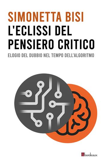 L'eclissi del pensiero critico. Elogio del dubbio nel tempo dell'algoritmo - Simonetta Bisi - Libro Bordeaux 2025 | Libraccio.it
