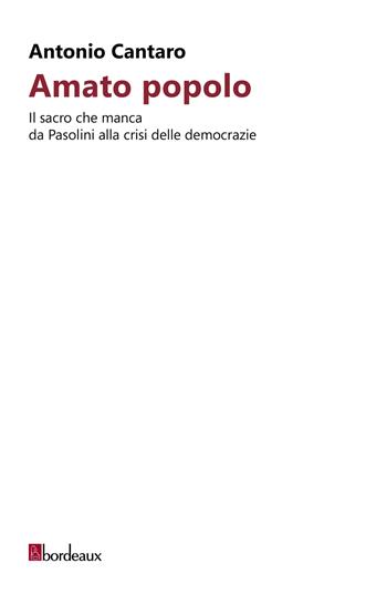 Amato popolo. Il sacro che manca da Pasolini alla crisi delle democrazie - Antonio Cantaro - Libro Bordeaux 2025 | Libraccio.it