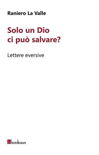 Solo un Dio ci può salvare? Lettere eversive - Raniero La Valle - Libro Bordeaux 2026, Collana Bianca | Libraccio.it
