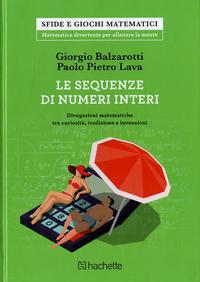 Le sequenze di numeri interi. Divagazioni matematiche tra curiosità, tradizione e invenzioni - Giorgio Balzarotti, Paolo P. Lava - Libro Hachette (Milano) 2018, Sfide e giochi matematici | Libraccio.it