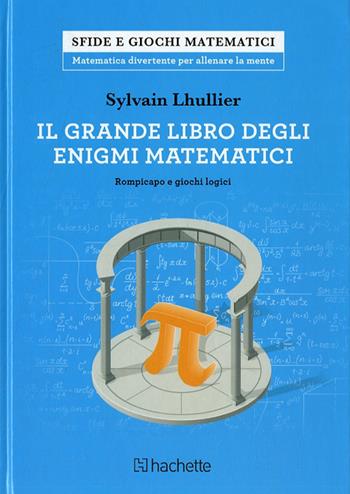 Il grande libro degli enigmi matematici. Rompicapo e giochi logici - Sylvain Lhullier - Libro Hachette (Milano) 2017, Sfide e giochi matematici | Libraccio.it