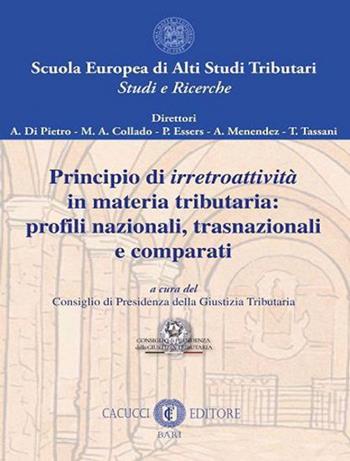 Principio di irretroattività in materia tributaria: profili nazionali, trasnazionali e comparati  - Libro Cacucci 2021, Scuola Europea di Alti Studi Tributari. Studi e ricerche | Libraccio.it
