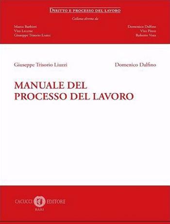 Manuale del processo del lavoro - Giuseppe Trisorio Liuzzi, Domenico Dalfino - Libro Cacucci 2021, Diritto e processo del lavoro | Libraccio.it