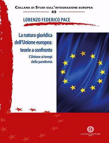 La natura giuridica dell'Unione europea: teorie a confronto. L'Unione ai tempi della pandemia - Lorenzo Federico Pace - Libro Cacucci 2021, Collana di studi sull'integrazione europea | Libraccio.it