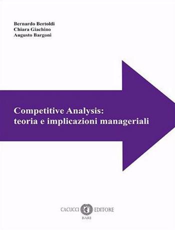 Competitive Analysis: teoria e implicazioni manageriali - Bernardo Bertoldi, Chiara Giachino, Augusto Bargoni - Libro Cacucci 2021 | Libraccio.it