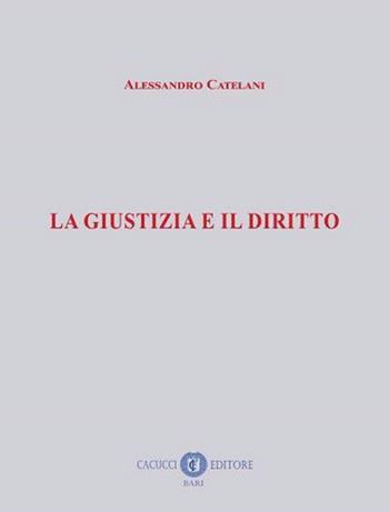 La giustizia e il diritto - Alessandro Catelani - Libro Cacucci 2021 | Libraccio.it