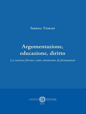 Argomentazione, educazione, diritto. La retorica forense come strumento di formazione - Serena Tomasi - Libro Cacucci 2022 | Libraccio.it
