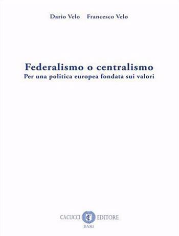 Federalismo o centralismo. Per una politica europea fondata sui valori. Nuova ediz. - Dario Velo, Francesco Velo - Libro Cacucci 2022 | Libraccio.it