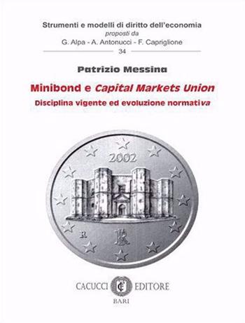 Minibond e Capital Markets Union. Disciplina vigente ed evoluzione normativa - Patrizio Messina - Libro Cacucci 2021, Strumenti e modelli di diritto dell'economia | Libraccio.it
