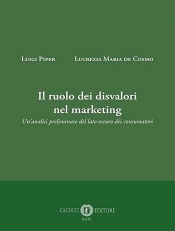 Il ruolo dei disvalori nel marketing. Un'analisi preliminare del lato oscuro dei consumatori - Luigi Piper, Lucrezia Maria De Cosmo - Libro Cacucci 2022 | Libraccio.it