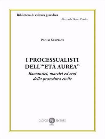 I processualisti dell'«età aurea». Romantici, martiri ed eroi della procedura civile - Paolo Spaziani - Libro Cacucci 2022, Biblioteca di cultura giuridica | Libraccio.it