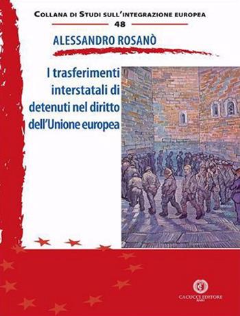 I trasferimenti interstatali di detenuti nel diritto dell'Unione europea - Alessandro Rosanò - Libro Cacucci 2022, Collana di studi sull'integrazione europea | Libraccio.it