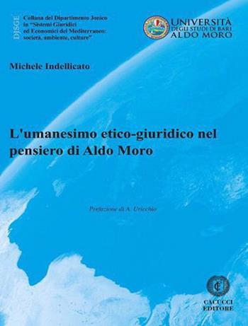 L' umanesimo etico-giuridico nel pensiero di Aldo Moro - Michele Indellicato - Libro Cacucci 2022, Collana del Dipartimento Jonico in "Sistemi Giuridici ed Economici del Mediterraneo: società, ambie | Libraccio.it