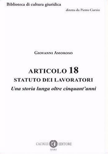 Articolo 18 Statuto dei lavoratori. Una storia lunga oltre cinquant'anni - Giovanni Amoroso - Libro Cacucci 2022, Biblioteca di cultura giuridica | Libraccio.it