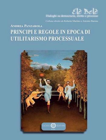 Principi e regole in epoca di utilitarismo processuale - Andrea Panzarola - Libro Cacucci 2022, Elè Belè. Dialoghi su democrazia, diritto e processo | Libraccio.it