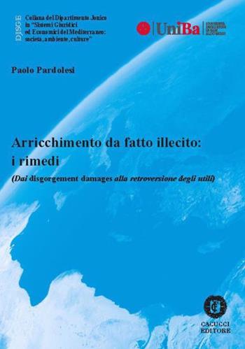 Arricchimento da fatto illecito: i rimedi (Dai disgorgement damages alla retroversione degli utili) - Paolo Pardolesi - Libro Cacucci 2023, Collana del Dipartimento Jonico in "Sistemi Giuridici ed Economici del Mediterraneo: società, ambie | Libraccio.it