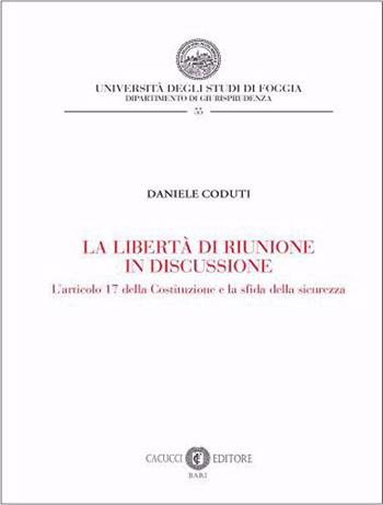 La libertà di riunione in discussione. L’articolo 17 della Costituzione e la sfida della sicurezza - Daniele Coduti - Libro Cacucci 2022 | Libraccio.it