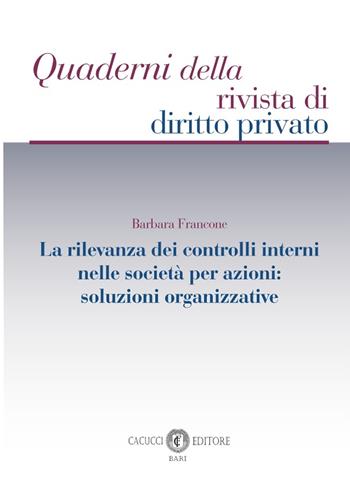 La rilevanza dei controlli interni nelle società per azioni: soluzioni organizzative - Barbara Francone - Libro Cacucci 2022, Quaderni della rivista di diritto privato | Libraccio.it