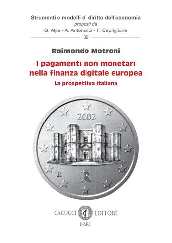 I pagamenti non monetari nella finanza digitale europea. La prospettiva italiana - Raimondo Motroni - Libro Cacucci 2023, Strumenti e modelli di diritto dell’economia | Libraccio.it
