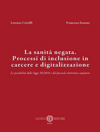 La sanità negata. Processi di inclusione in carcere e digitalizzazione. Le possibilità della legge 38/2010 e del fascicolo elettronico sanitario. Nuova ediz. - Lorenzo Cristilli, Francesca Sassano - Libro Cacucci 2023 | Libraccio.it