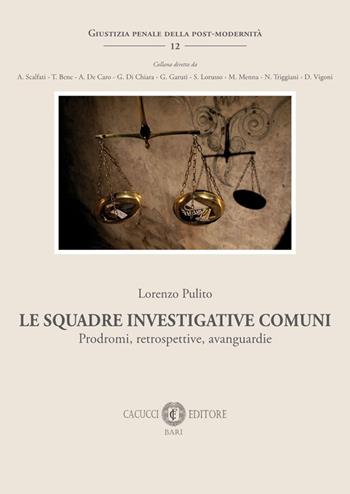 Le squadre investigative comuni. Prodromi, retrospettive, avanguardie - Lorenzo Pulito - Libro Cacucci 2023, Giustizia penale della post-modernità | Libraccio.it