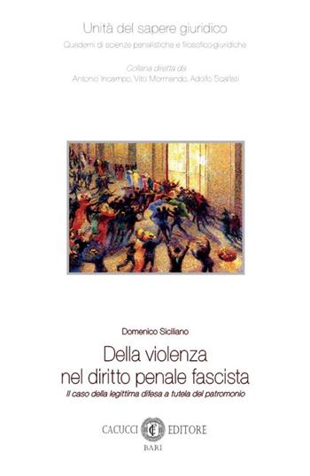 Della violenza nel diritto penale fascista. Il caso della legittima difesa a tutela del patrimonio - Domenico Siciliano - Libro Cacucci 2023, Unità del sapere giuridico | Libraccio.it