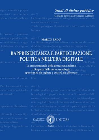 Rappresentanza e partecipazione politica nell'era digitale. La crisi strutturale della democrazia italiana e l'impatto delle nuove tecnologie: opportunità da cogliere e criticità da affrontare - Marco Ladu - Libro Cacucci 2023, Studi di diritto pubblico. Nuova serie | Libraccio.it