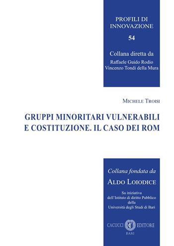 Gruppi minoritari vulnerabili e Costituzione. Il caso dei rom - Michele Troisi - Libro Cacucci 2023, Profili di innovazione | Libraccio.it