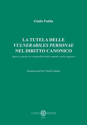 La tutela delle «vulnerabiles personae» nel diritto canonico. Approcci giuridici tra responsabilità della comunità e tutela soggettiva - Giulio Fadda - Libro Cacucci 2023 | Libraccio.it