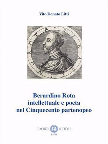 Berardino Rota intellettuale e poeta nel Cinquecento partenopeo - Vito Donato Litti - Libro Cacucci 2023, Rinascimento e barocco | Libraccio.it