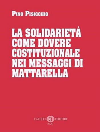 La solidarietà come dovere costituzionale nei messaggi di Mattarella. Nuova ediz. - Pino Pisicchio - Libro Cacucci 2023 | Libraccio.it