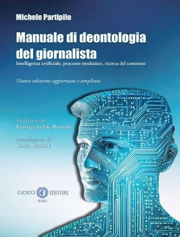 Manuale di deontologia del giornalista. Intelligenza artificiale, processo mediatico, ricerca dl consenso. Nuova ediz. - Michele Partipilo - Libro Cacucci 2024 | Libraccio.it