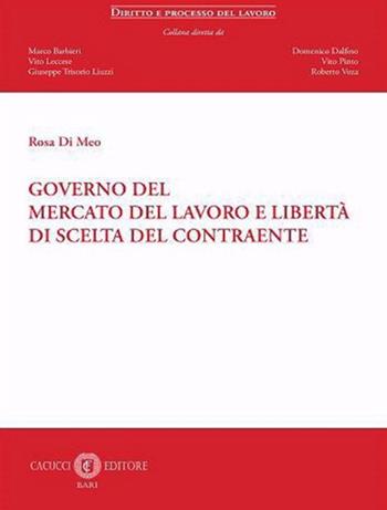 Governo del mercato del lavoro e libertà di scelta del contraente. Nuova ediz. - Rosa Di Meo - Libro Cacucci 2023, Diritto e processo del lavoro | Libraccio.it