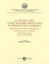 La tutela del consumatore esecutato in prospettiva europea. Riflessioni trasversali e transfrontaliere su titolo esecutivo e giudicato. Atti del Convegno (Foggia, 28 settembre 2022)