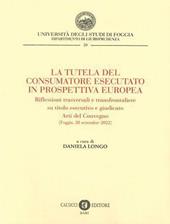 La tutela del consumatore esecutato in prospettiva europea. Riflessioni trasversali e transfrontaliere su titolo esecutivo e giudicato. Atti del Convegno (Foggia, 28 settembre 2022)