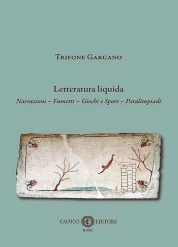 Letteratura liquida. Narrazioni, fumetti, giochi e sport, paralimpiadi - Trifone Gargano - Libro Cacucci 2024 | Libraccio.it