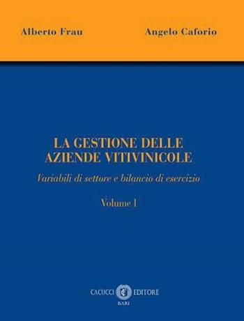 La gestione delle aziende vitivinicole. Vol. 1: Variabili di settore e bilancio di esercizio - Alberto Frau, Angelo Caforio - Libro Cacucci 2024 | Libraccio.it