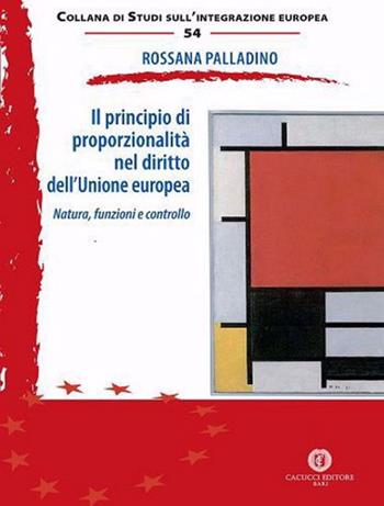 Il principio di proporzionalità nel diritto dell’Unione europea. Natura, funzioni e controllo - Rossana Palladino - Libro Cacucci 2024, Giustizia penale della post-modernità | Libraccio.it