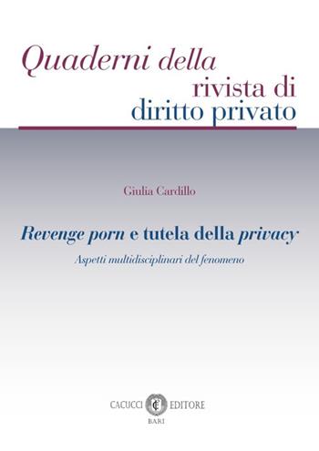 Revenge porn e tutela della privacy. Aspetti multidisciplinari del fenomeno - Giulia Cardillo - Libro Cacucci 2024, Quaderni della rivista di diritto privato | Libraccio.it