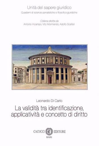 La validità tra identificazione, applicatività e concetto di diritto - Leonardo Di Carlo - Libro Cacucci 2024, Unità del sapere giuridico | Libraccio.it