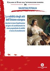 La validità degli atti dell’Unione europea. Questioni in tema di legittimazione ad agire e di coordinamento tra rinvio pregiudiziale di validità e ricorso di annullamento. Nuova ediz.