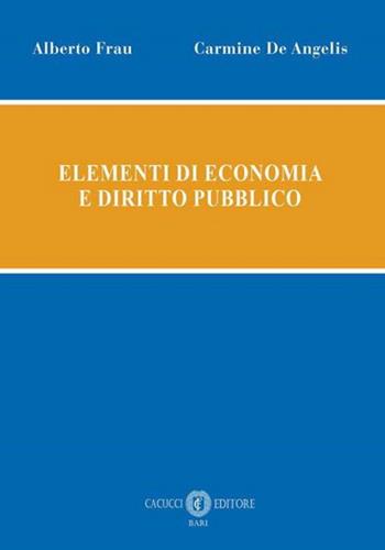 Elementi di economia e diritto pubblico - Alberto Frau, Carmine De Angelis - Libro Cacucci 2024 | Libraccio.it
