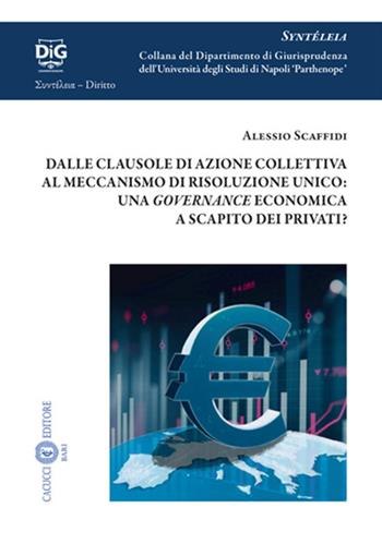 Dalle clausole di azione collettiva al meccanismo di risoluzione unico: una governance economica a scapito dei privati? - Alessio Scaffidi - Libro Cacucci 2024, Syntéleia. Collana del Dipartimento di Giurisprudenza dell’Università degli Studi di Napoli 'Parthe | Libraccio.it