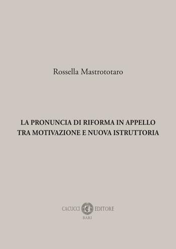 La pronuncia di riforma in appello tra motivazione e nuova istruttoria - Rossella Mastrototaro - Libro Cacucci 2025 | Libraccio.it