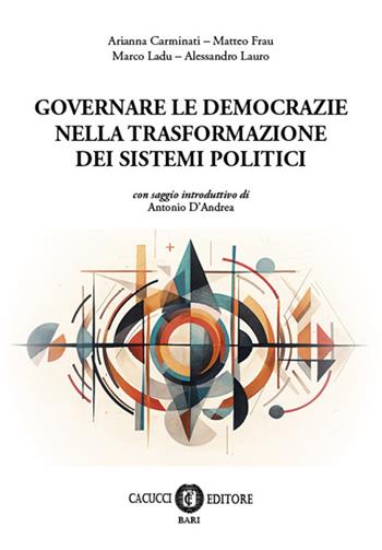 Governare le democrazie nella trasformazione dei sistemi politici - Arianna Carminati, Matteo Frau, Marco Ladu - Libro Cacucci 2025 | Libraccio.it